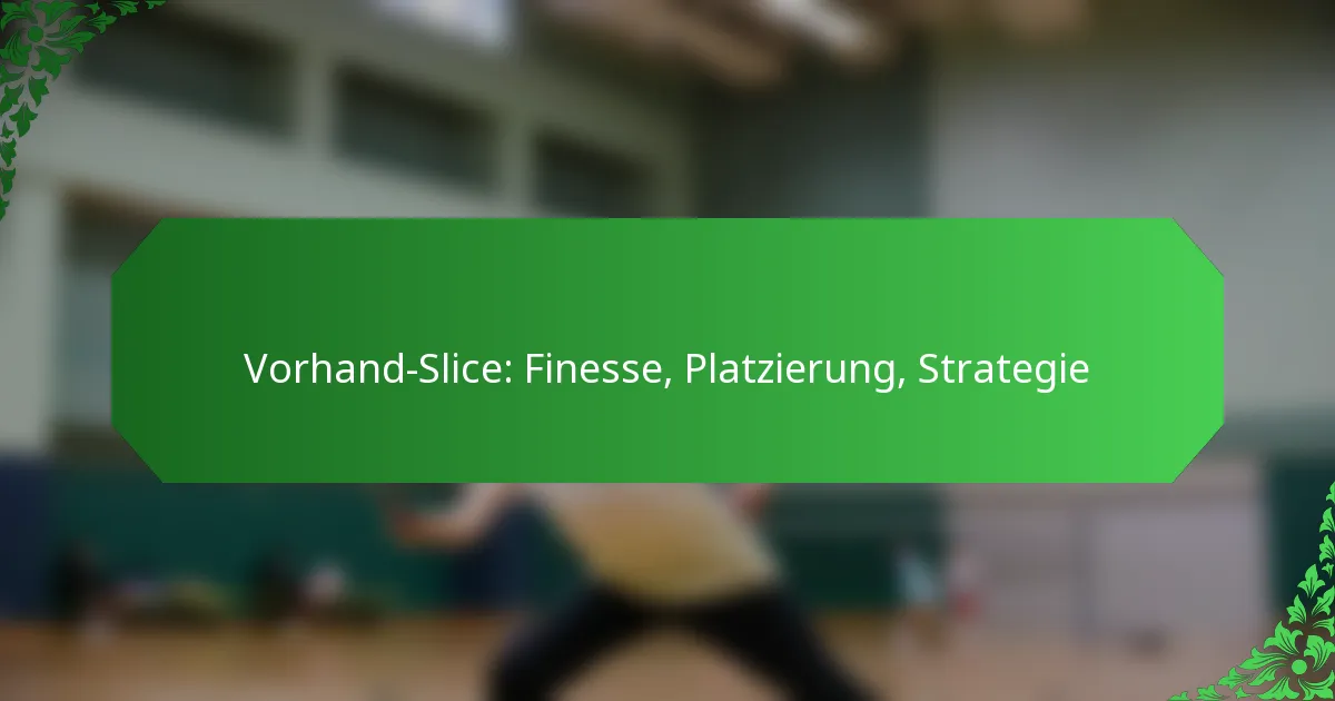 Vorhand-Slice: Finesse, Platzierung, Strategie