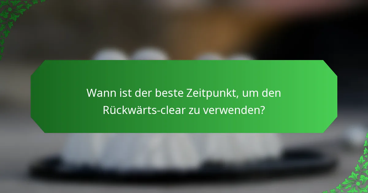 Wann ist der beste Zeitpunkt, um den Rückwärts-clear zu verwenden?