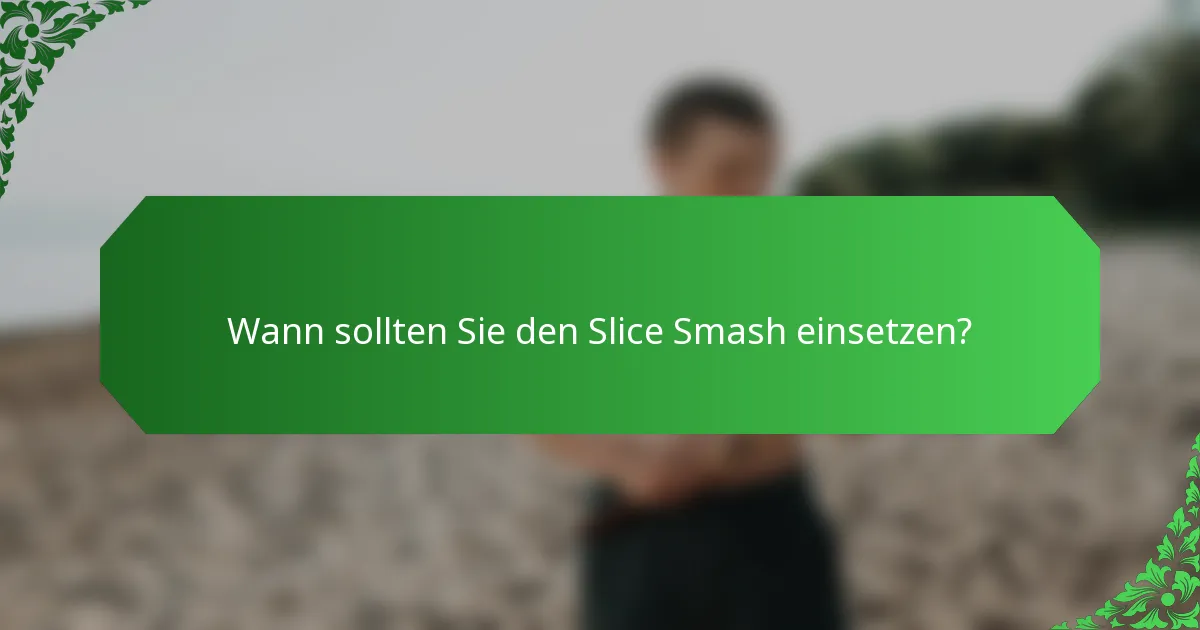 Wann sollten Sie den Slice Smash einsetzen?