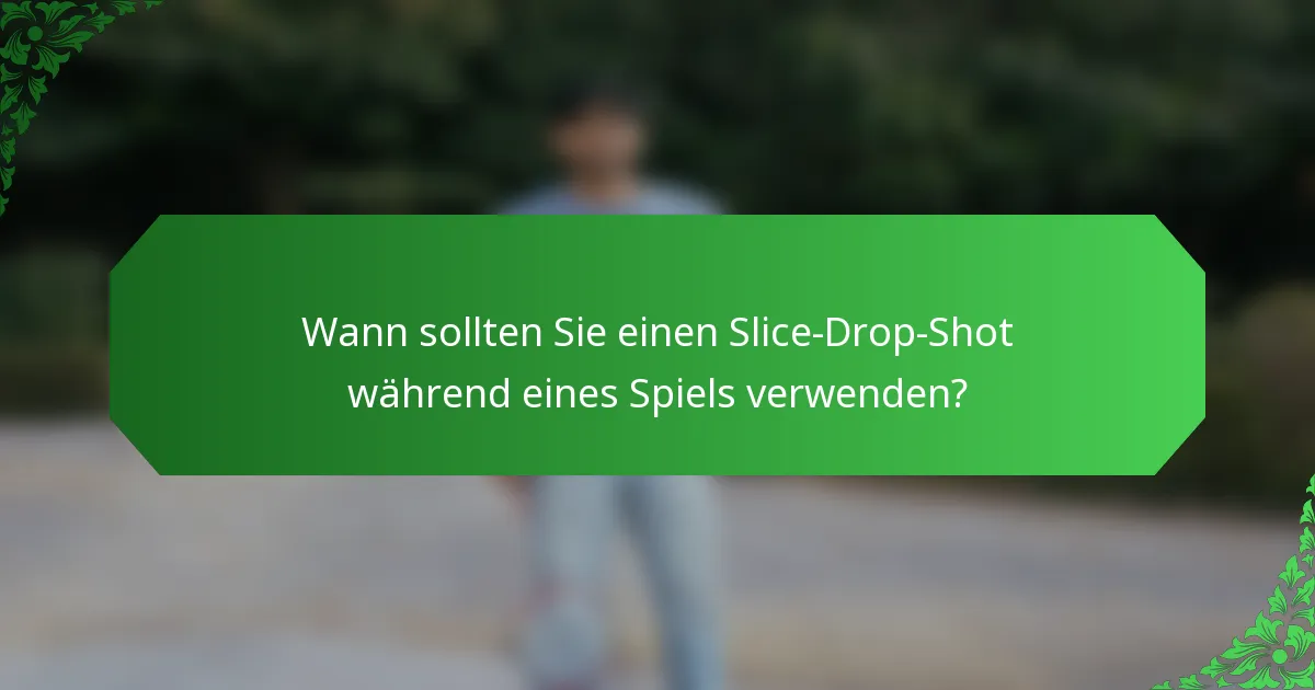 Wann sollten Sie einen Slice-Drop-Shot während eines Spiels verwenden?