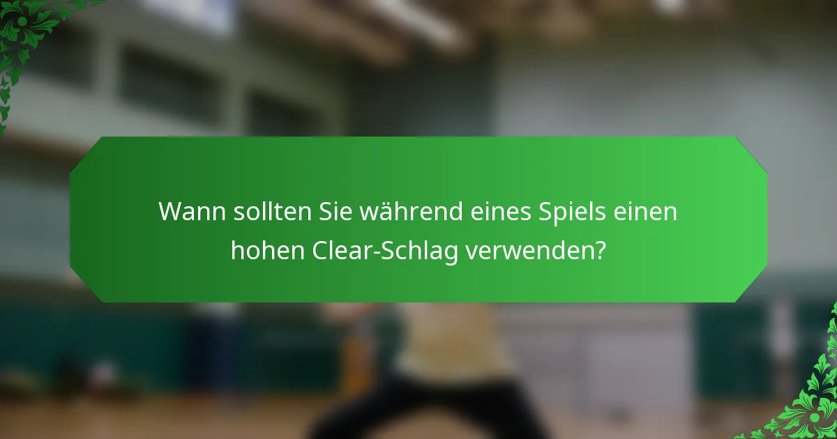 Wann sollten Sie während eines Spiels einen hohen Clear-Schlag verwenden?