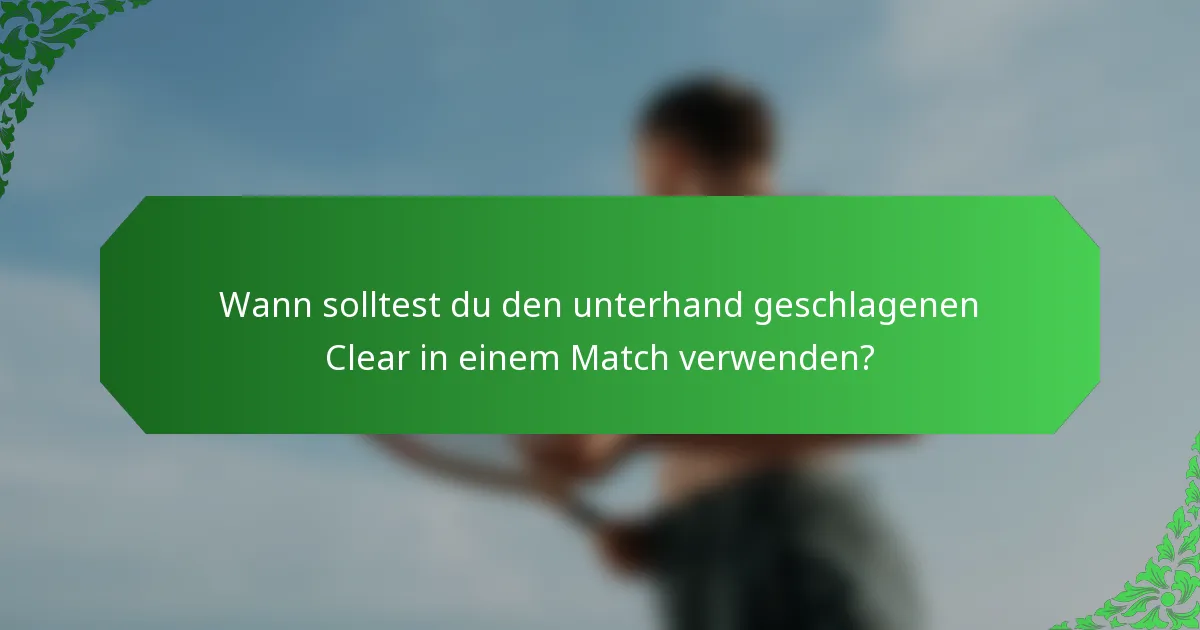 Wann solltest du den unterhand geschlagenen Clear in einem Match verwenden?