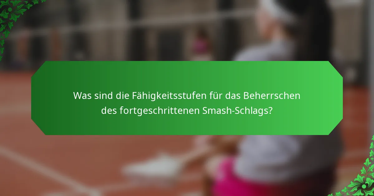 Was sind die Fähigkeitsstufen für das Beherrschen des fortgeschrittenen Smash-Schlags?