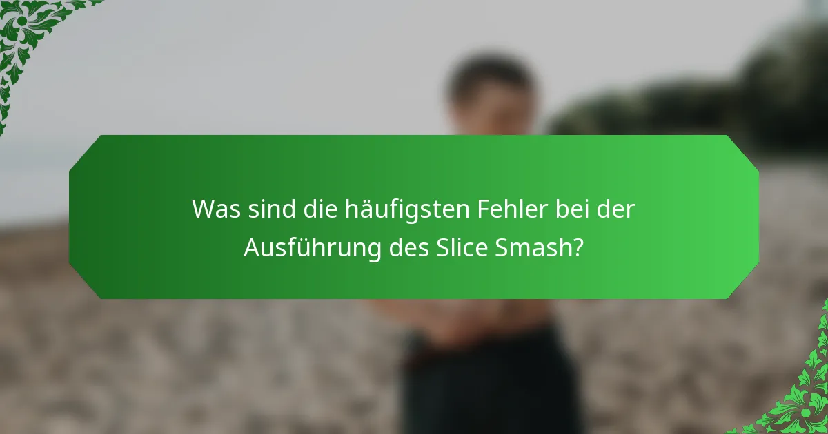 Was sind die häufigsten Fehler bei der Ausführung des Slice Smash?