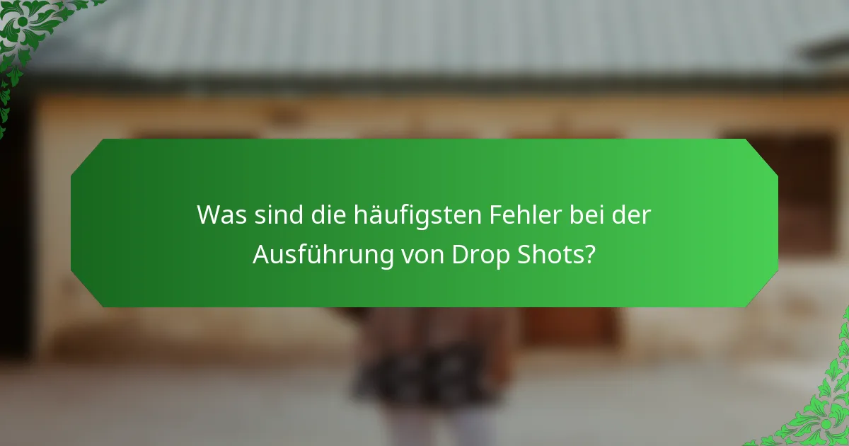 Was sind die häufigsten Fehler bei der Ausführung von Drop Shots?