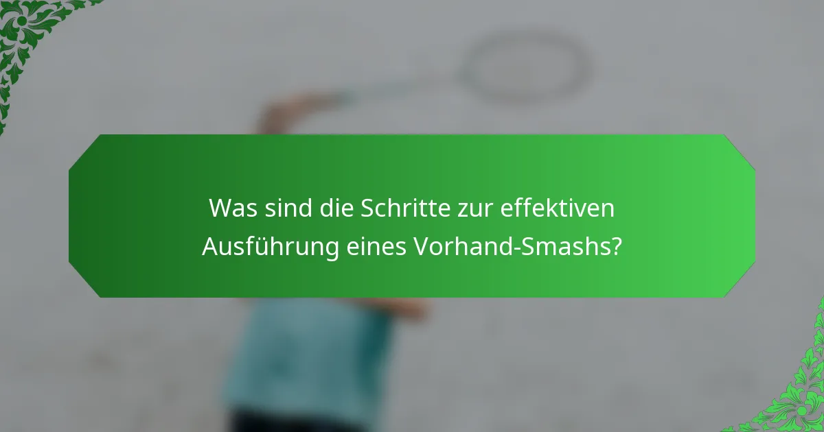 Was sind die Schritte zur effektiven Ausführung eines Vorhand-Smashs?