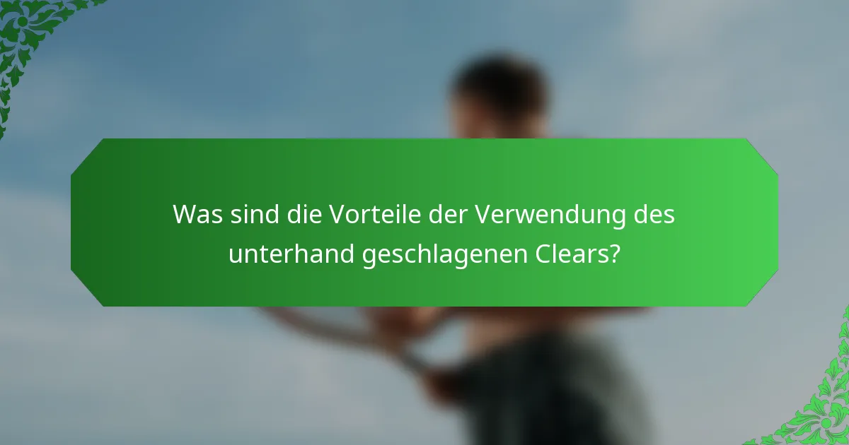 Was sind die Vorteile der Verwendung des unterhand geschlagenen Clears?