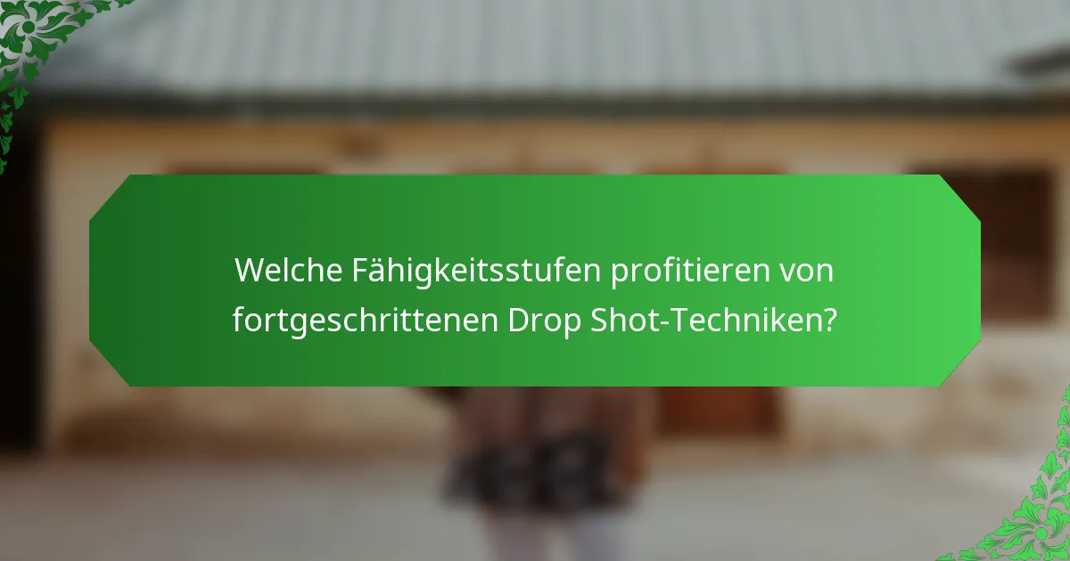 Welche Fähigkeitsstufen profitieren von fortgeschrittenen Drop Shot-Techniken?