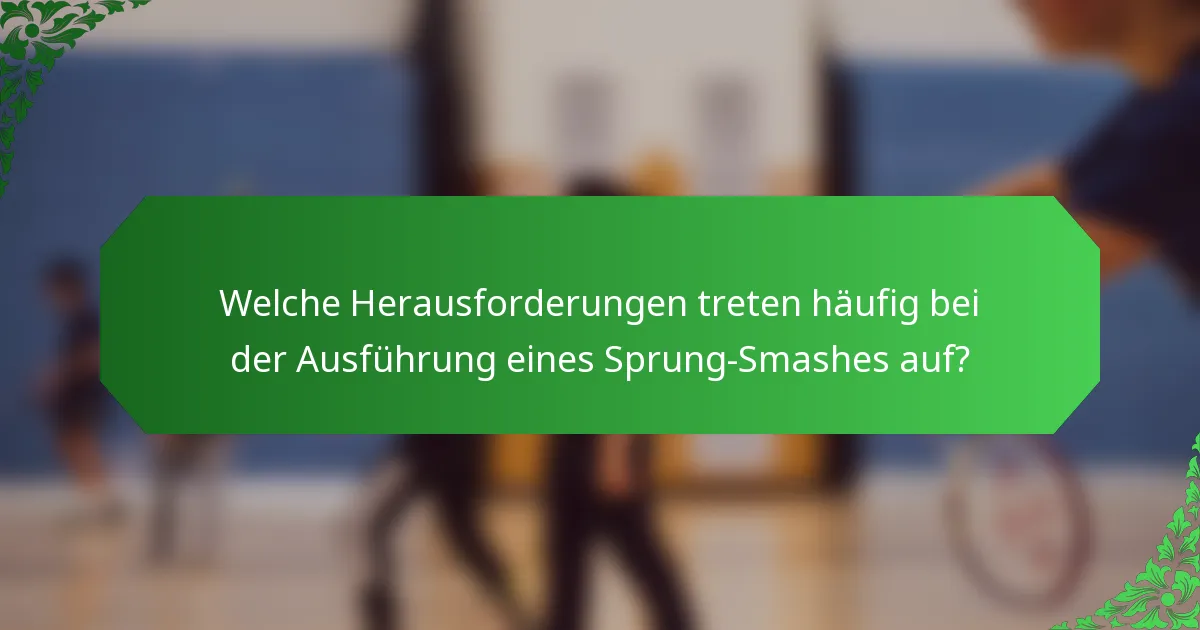Welche Herausforderungen treten häufig bei der Ausführung eines Sprung-Smashes auf?