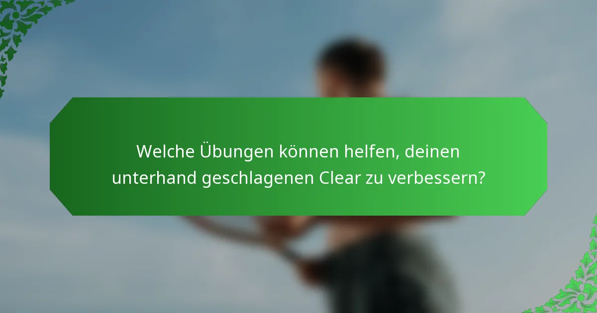 Welche Übungen können helfen, deinen unterhand geschlagenen Clear zu verbessern?