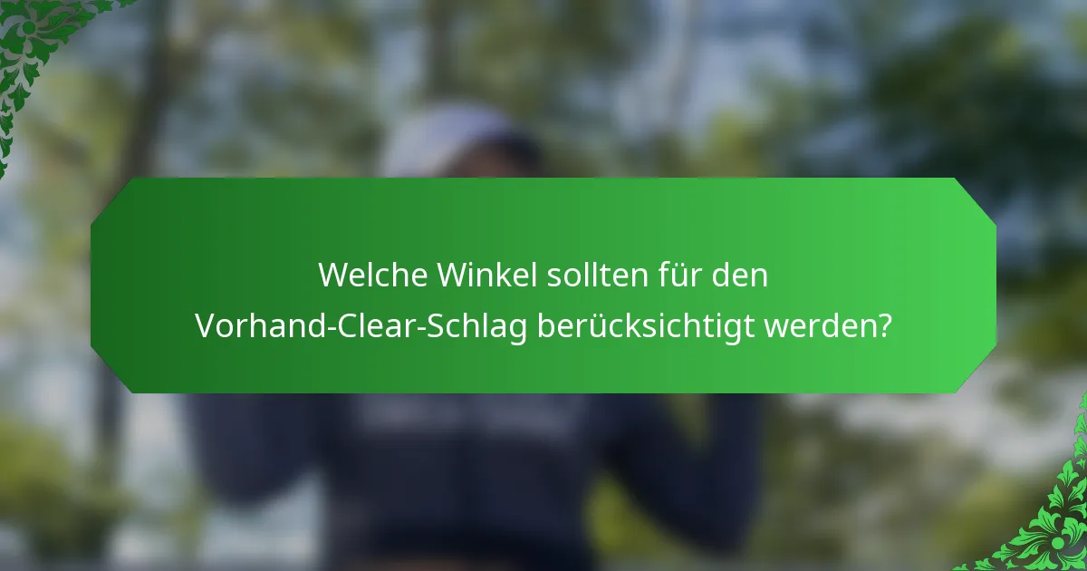 Welche Winkel sollten für den Vorhand-Clear-Schlag berücksichtigt werden?