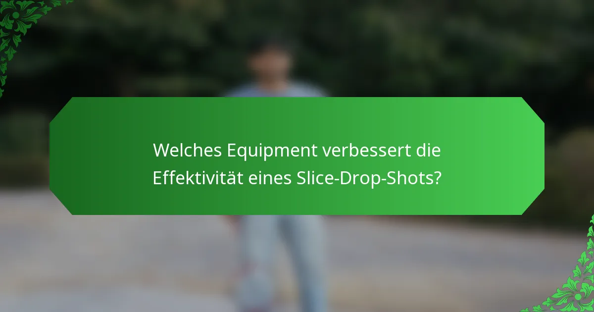 Welches Equipment verbessert die Effektivität eines Slice-Drop-Shots?