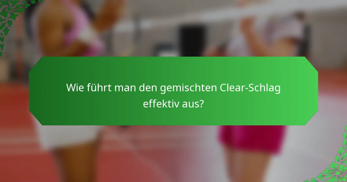 Wie führt man den gemischten Clear-Schlag effektiv aus?