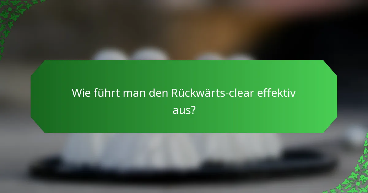 Wie führt man den Rückwärts-clear effektiv aus?