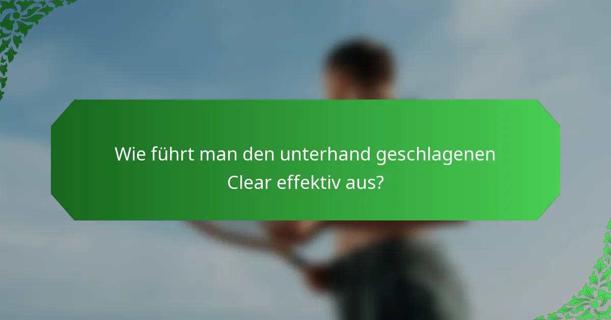Wie führt man den unterhand geschlagenen Clear effektiv aus?