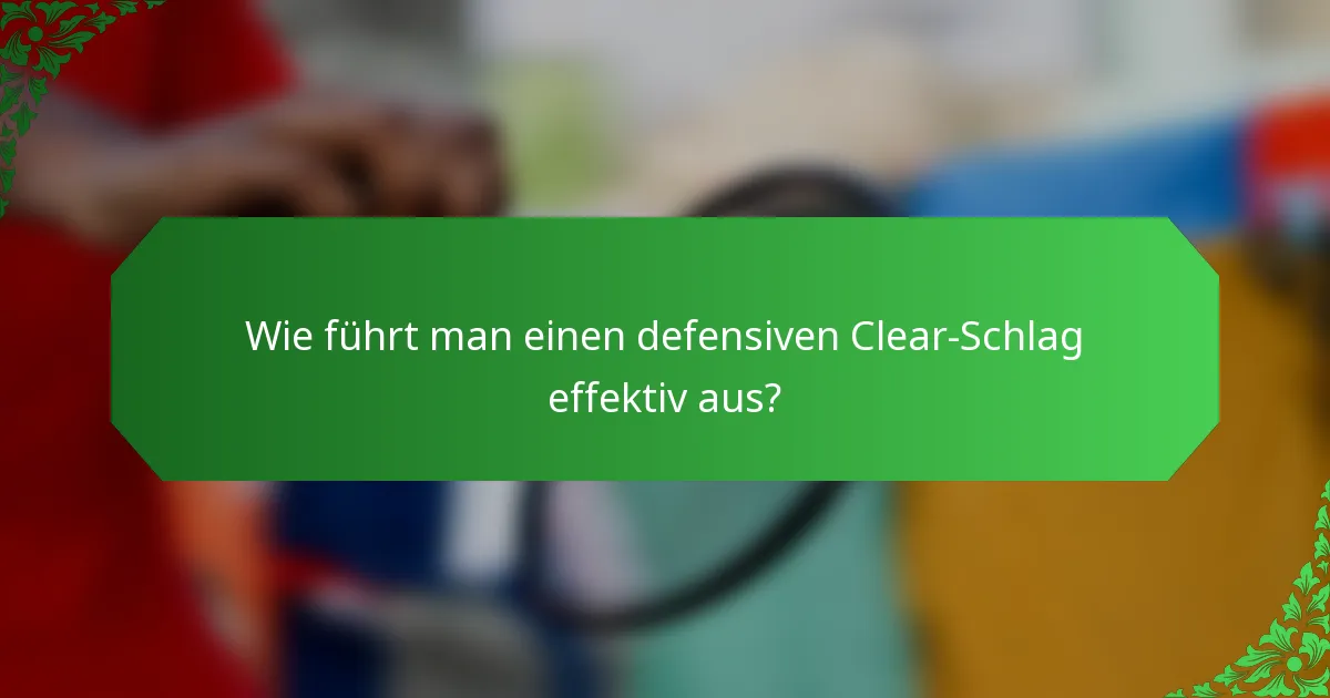 Wie führt man einen defensiven Clear-Schlag effektiv aus?