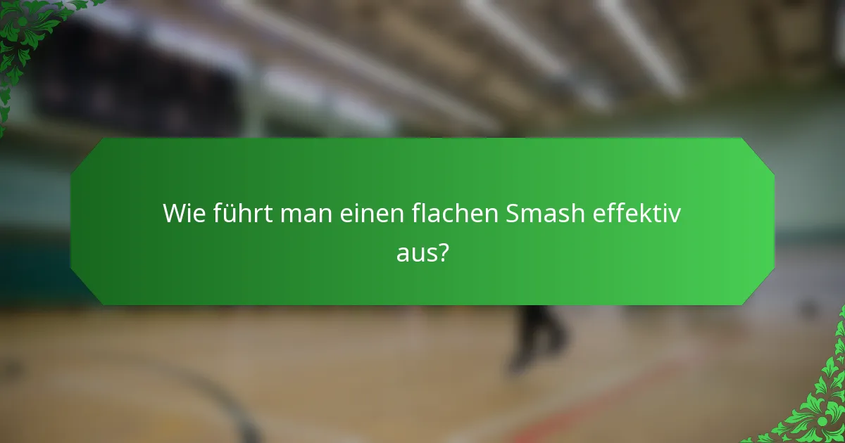 Wie führt man einen flachen Smash effektiv aus?