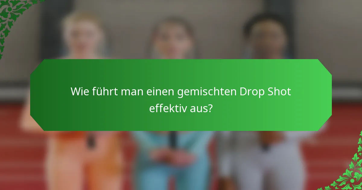 Wie führt man einen gemischten Drop Shot effektiv aus?
