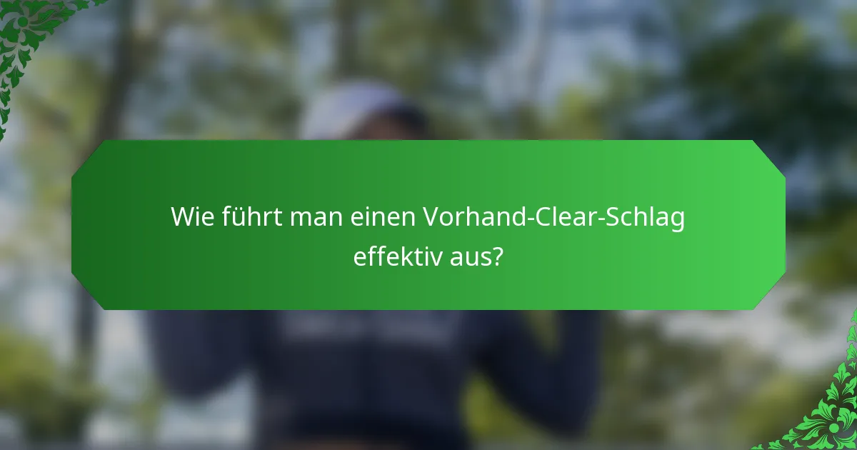 Wie führt man einen Vorhand-Clear-Schlag effektiv aus?