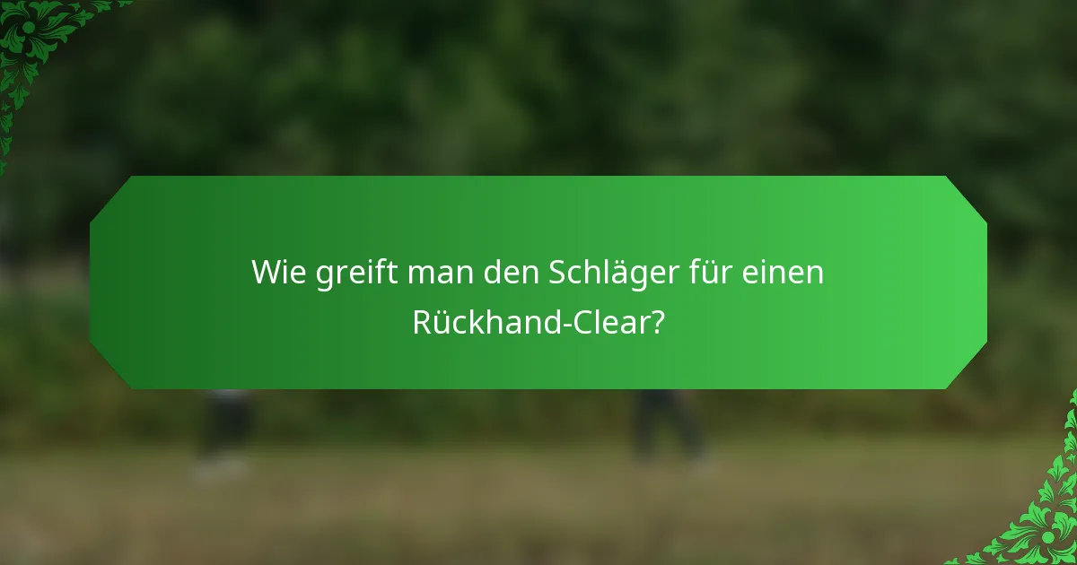 Wie greift man den Schläger für einen Rückhand-Clear?