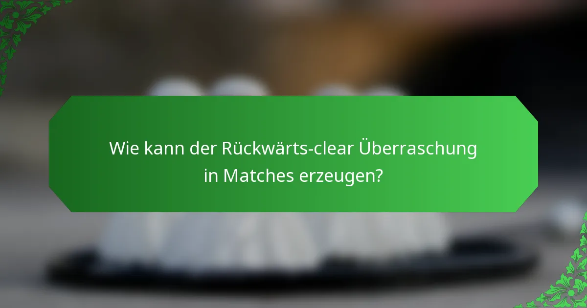 Wie kann der Rückwärts-clear Überraschung in Matches erzeugen?