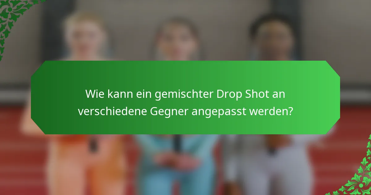 Wie kann ein gemischter Drop Shot an verschiedene Gegner angepasst werden?
