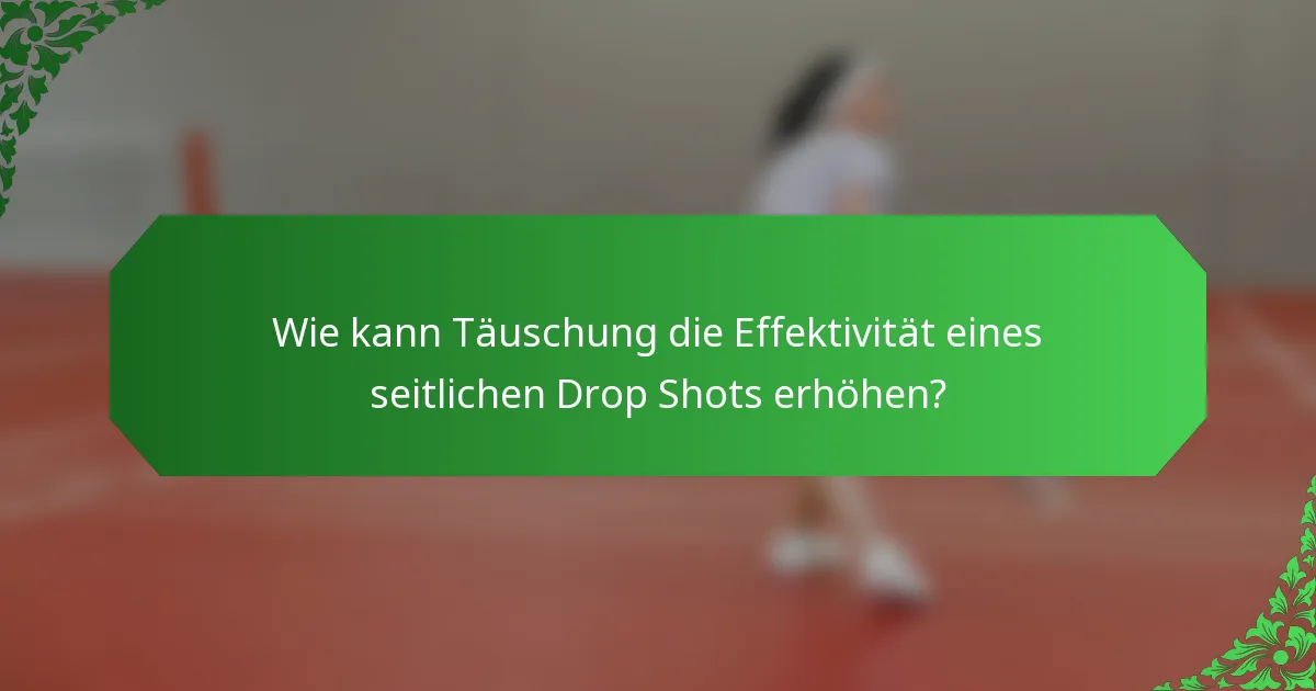 Wie kann Täuschung die Effektivität eines seitlichen Drop Shots erhöhen?