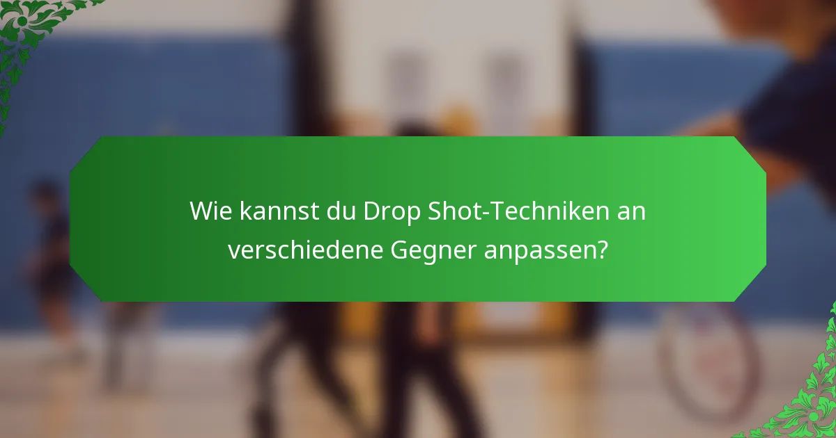 Wie kannst du Drop Shot-Techniken an verschiedene Gegner anpassen?