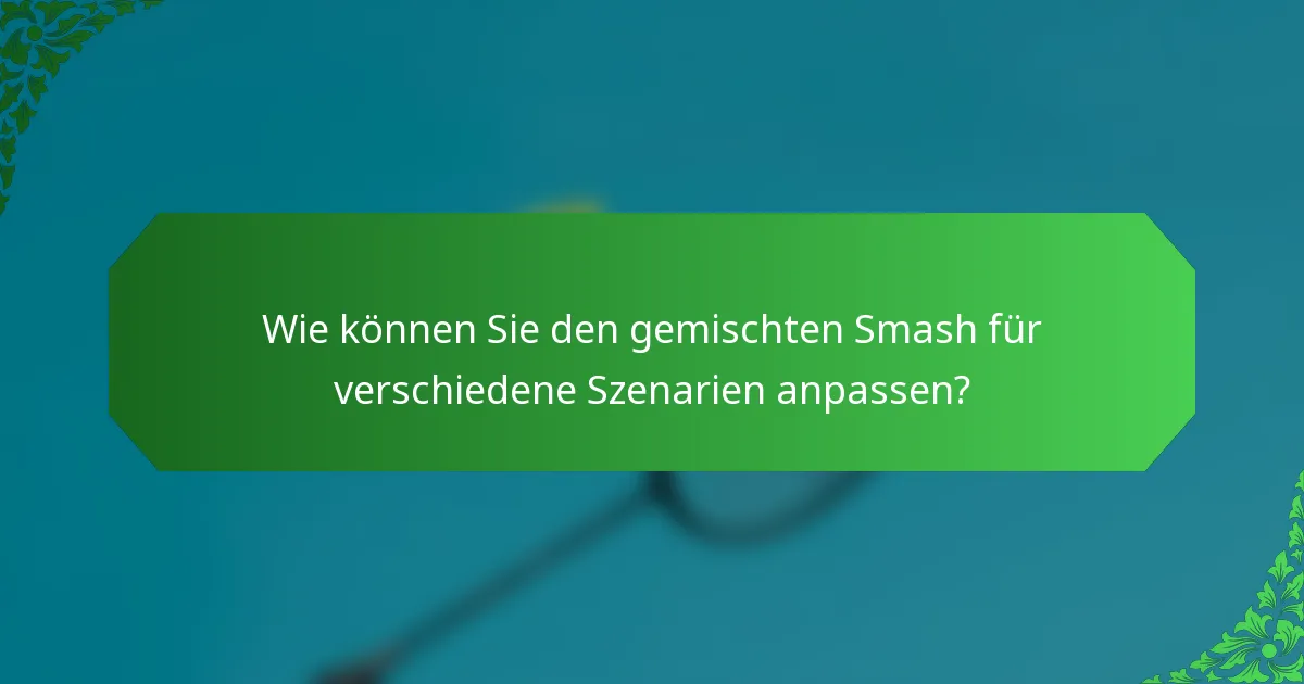 Wie können Sie den gemischten Smash für verschiedene Szenarien anpassen?
