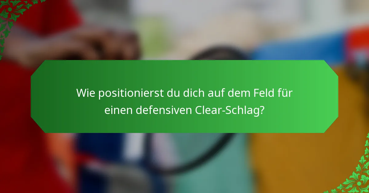 Wie positionierst du dich auf dem Feld für einen defensiven Clear-Schlag?