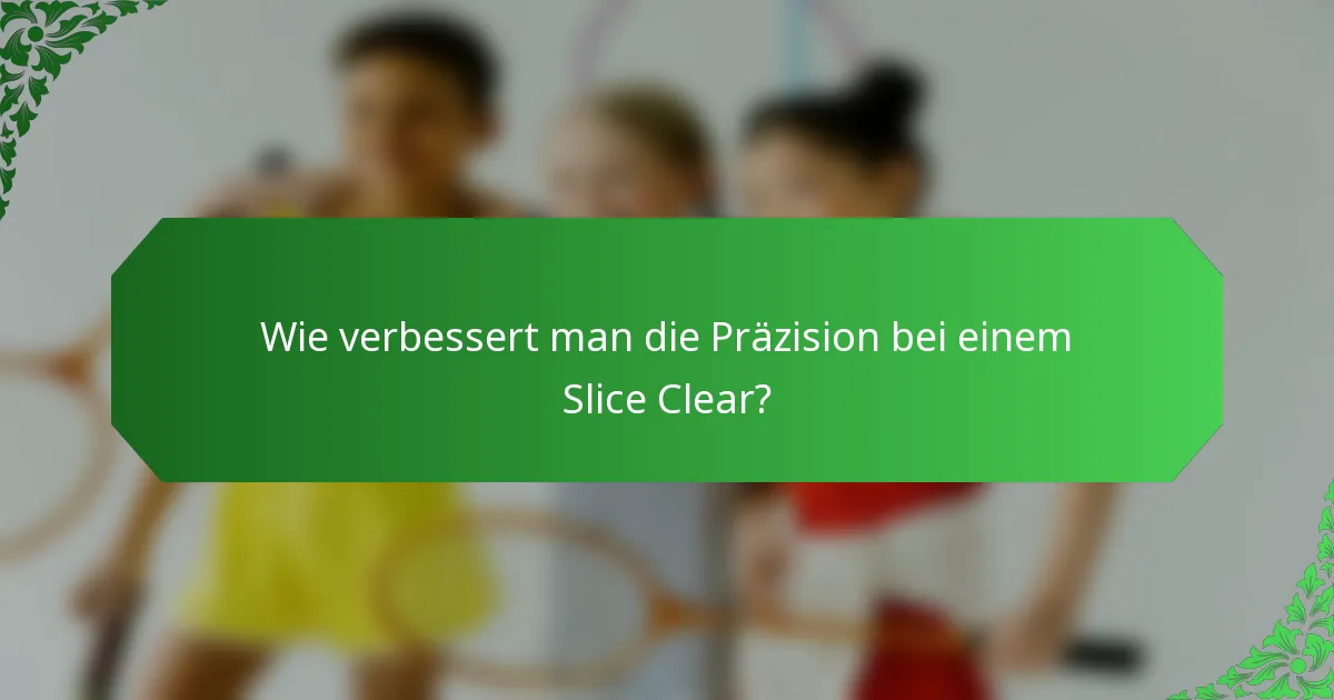 Wie verbessert man die Präzision bei einem Slice Clear?