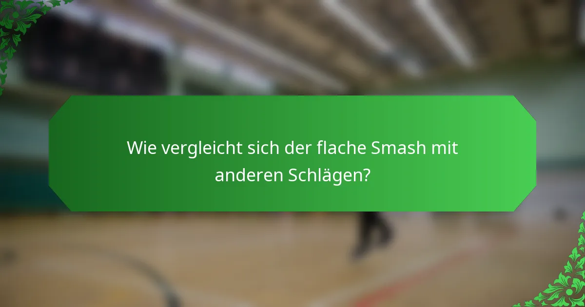 Wie vergleicht sich der flache Smash mit anderen Schlägen?